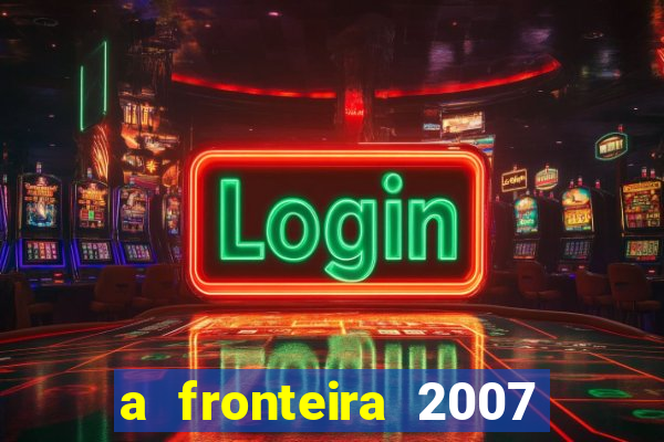 a fronteira 2007 filme completo download